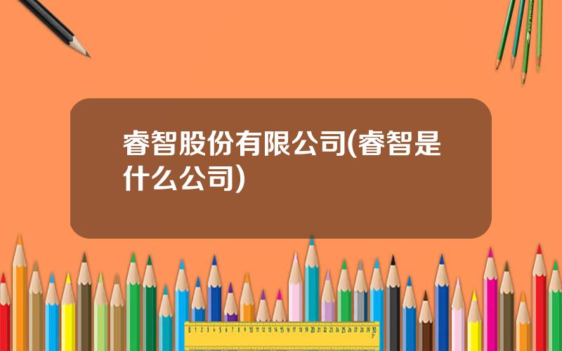 睿智股份有限公司(睿智是什么公司)