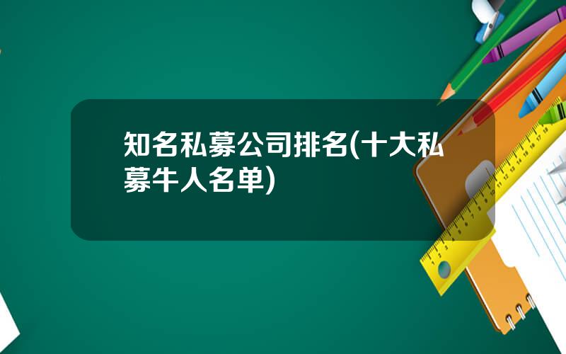 知名私募公司排名(十大私募牛人名单)
