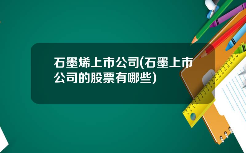 石墨烯上市公司(石墨上市公司的股票有哪些)