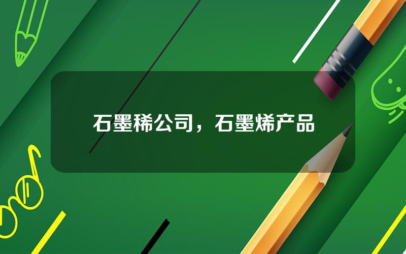 石墨稀公司，石墨烯产品