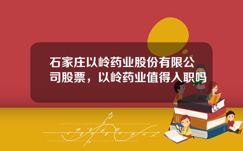 石家庄以岭药业股份有限公司股票，以岭药业值得入职吗