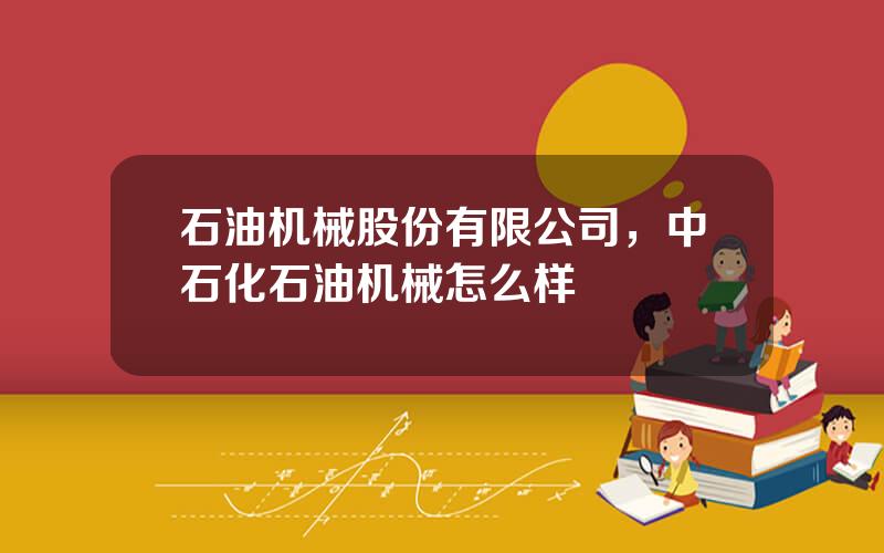 石油机械股份有限公司，中石化石油机械怎么样