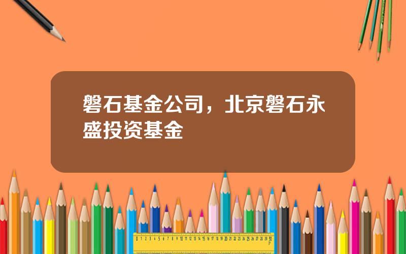 磐石基金公司，北京磐石永盛投资基金