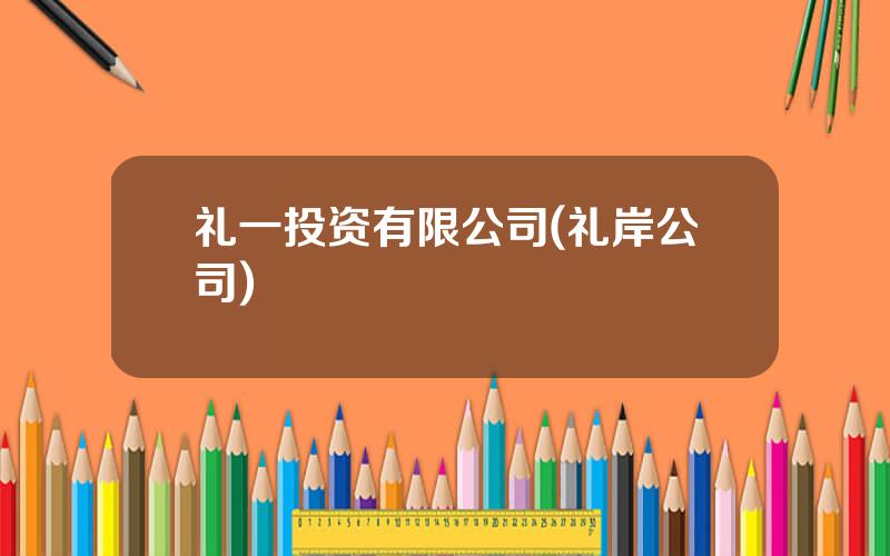 礼一投资有限公司(礼岸公司)