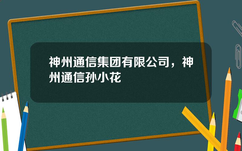 神州通信集团有限公司，神州通信孙小花