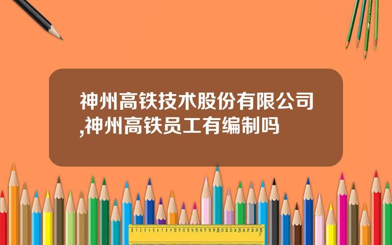 神州高铁技术股份有限公司,神州高铁员工有编制吗