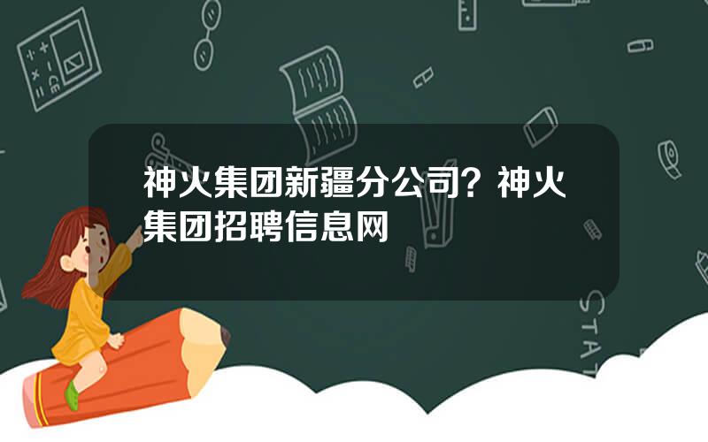 神火集团新疆分公司？神火集团招聘信息网