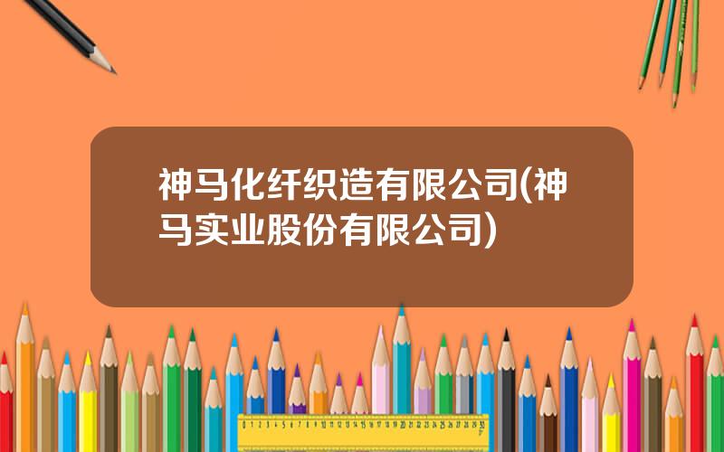 神马化纤织造有限公司(神马实业股份有限公司)
