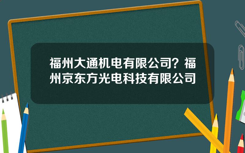 福州大通机电有限公司？福州京东方光电科技有限公司