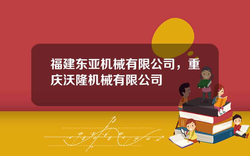 福建东亚机械有限公司，重庆沃隆机械有限公司