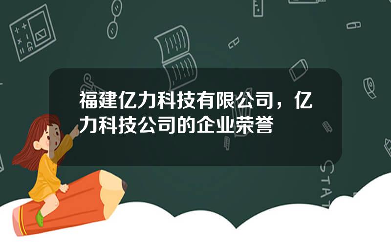 福建亿力科技有限公司，亿力科技公司的企业荣誉