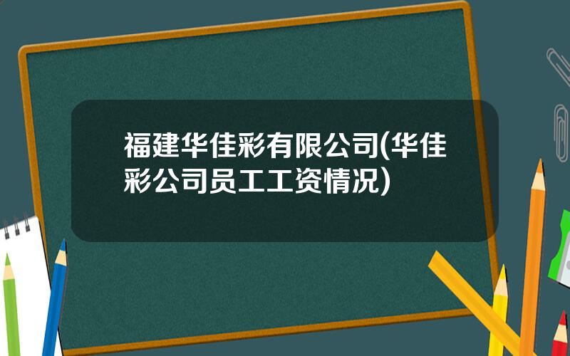 福建华佳彩有限公司(华佳彩公司员工工资情况)
