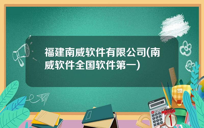 福建南威软件有限公司(南威软件全国软件第一)