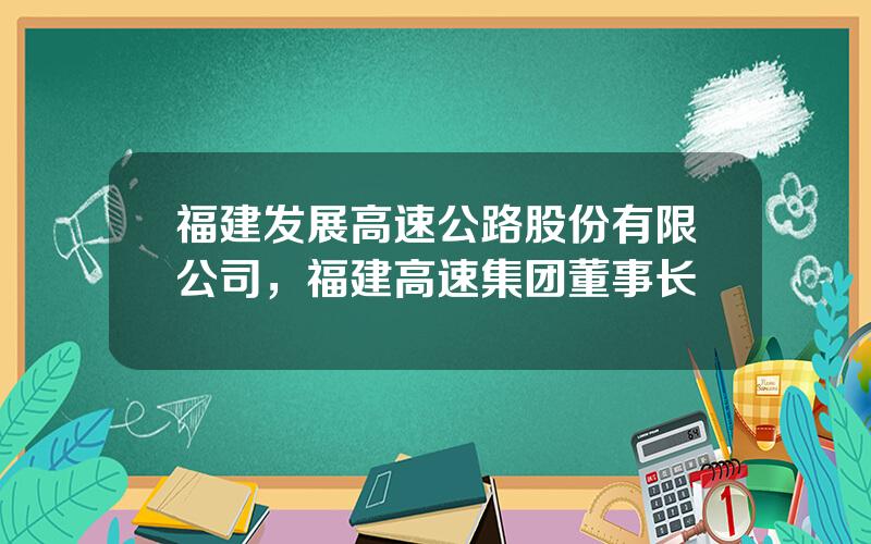 福建发展高速公路股份有限公司，福建高速集团董事长