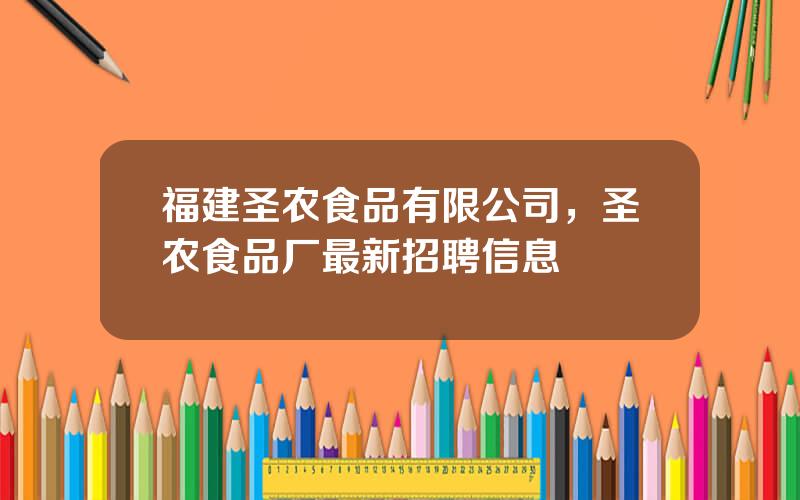 福建圣农食品有限公司，圣农食品厂最新招聘信息