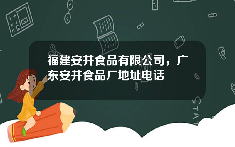 福建安井食品有限公司，广东安井食品厂地址电话