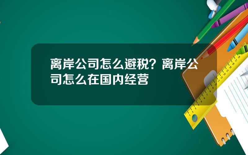 离岸公司怎么避税？离岸公司怎么在国内经营
