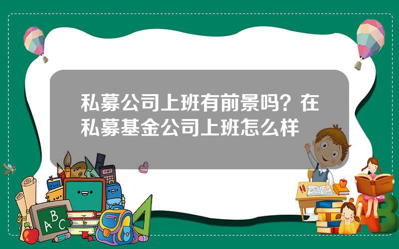 私募公司上班有前景吗？在私募基金公司上班怎么样