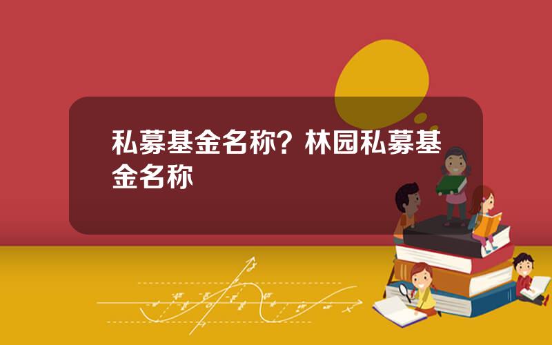私募基金名称？林园私募基金名称