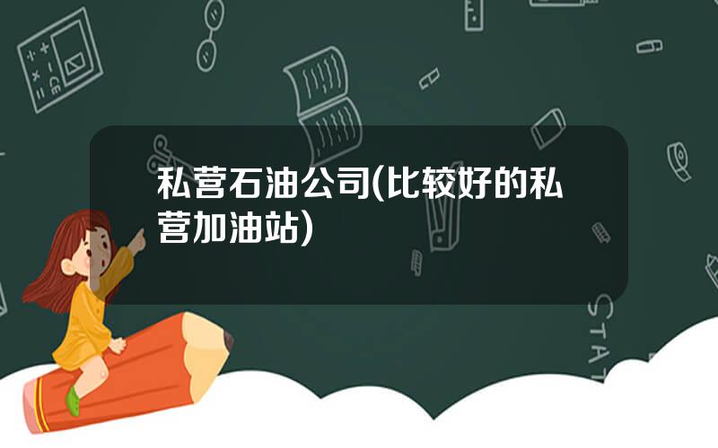 私营石油公司(比较好的私营加油站)