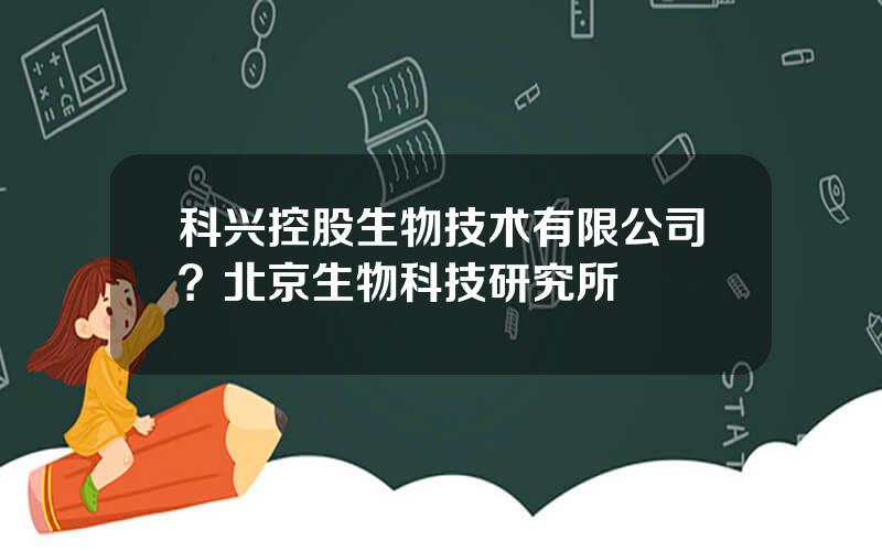科兴控股生物技术有限公司？北京生物科技研究所