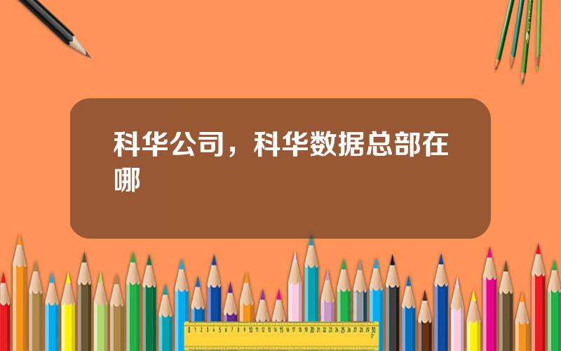 科华公司，科华数据总部在哪