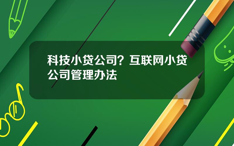 科技小贷公司？互联网小贷公司管理办法