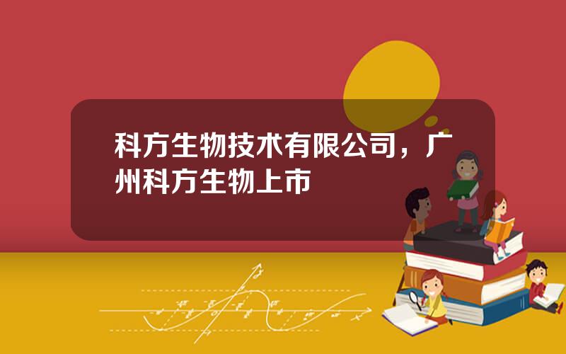 科方生物技术有限公司，广州科方生物上市