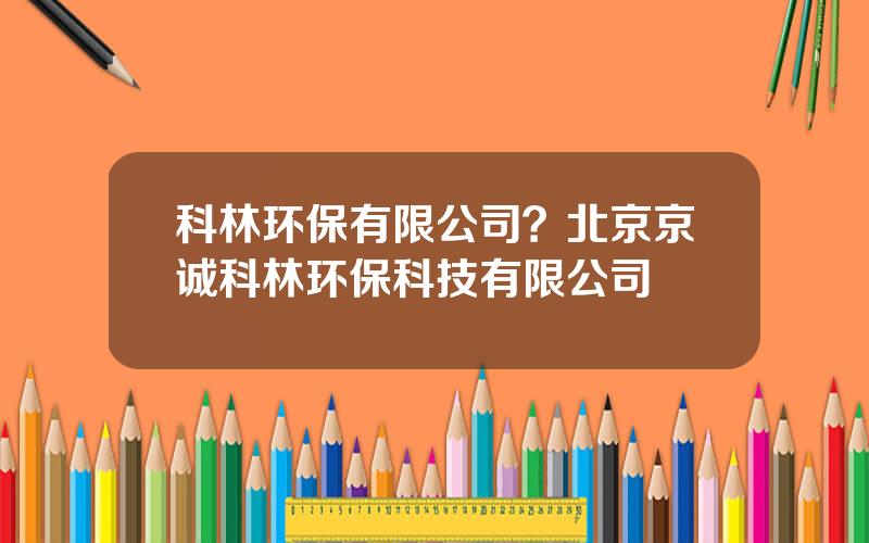 科林环保有限公司？北京京诚科林环保科技有限公司