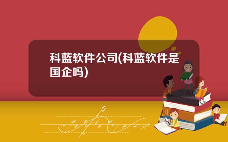科蓝软件公司(科蓝软件是国企吗)