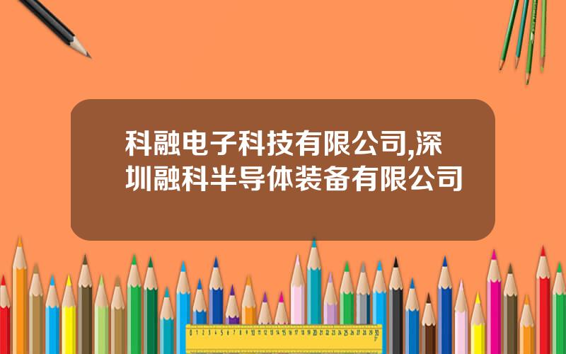 科融电子科技有限公司,深圳融科半导体装备有限公司