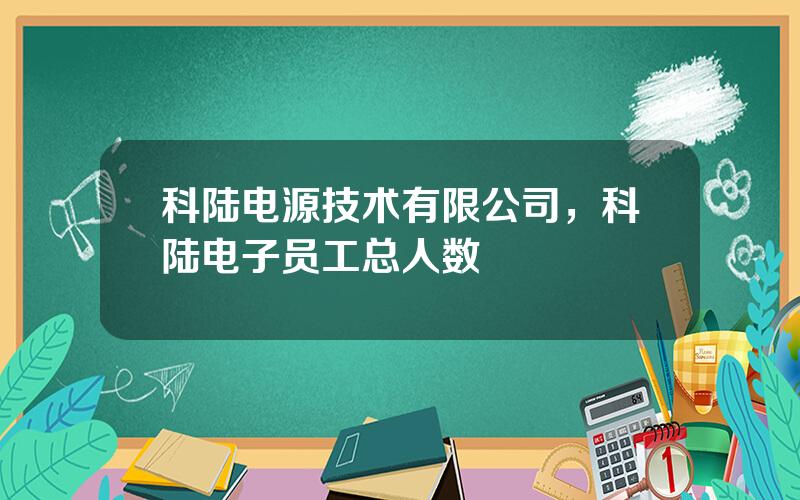 科陆电源技术有限公司，科陆电子员工总人数