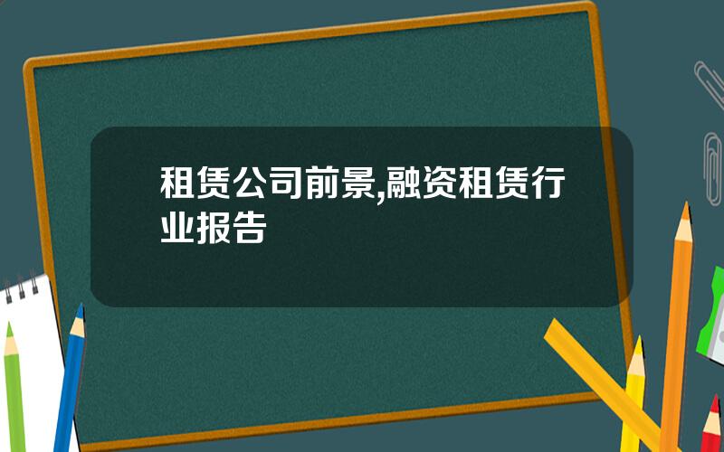租赁公司前景,融资租赁行业报告