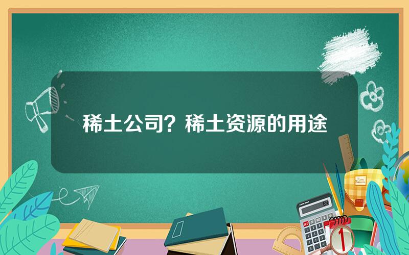 稀土公司？稀土资源的用途