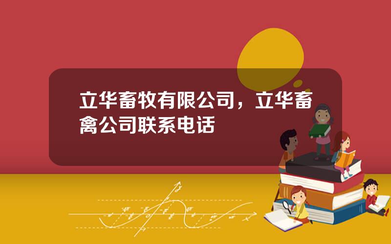 立华畜牧有限公司，立华畜禽公司联系电话