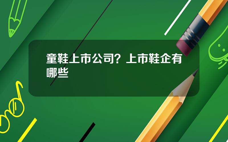 童鞋上市公司？上市鞋企有哪些