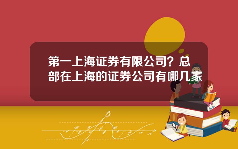 第一上海证券有限公司？总部在上海的证券公司有哪几家