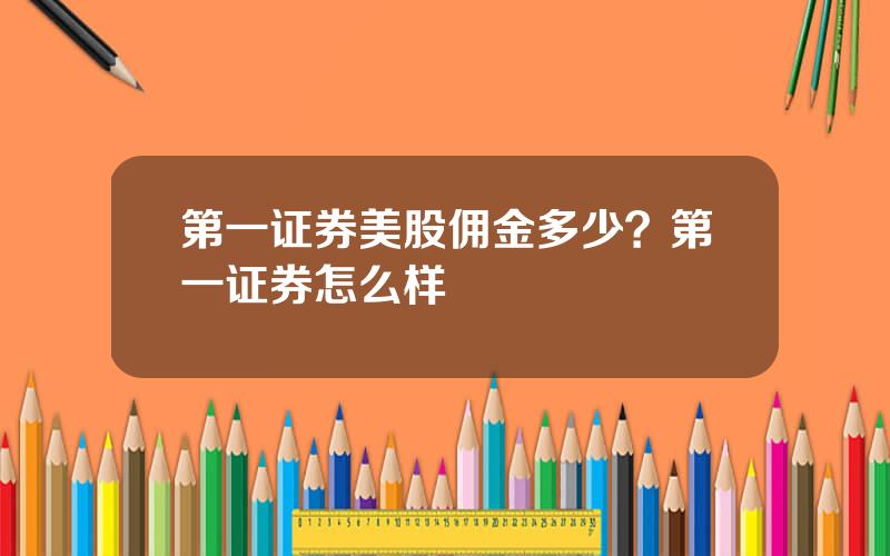 第一证券美股佣金多少？第一证券怎么样