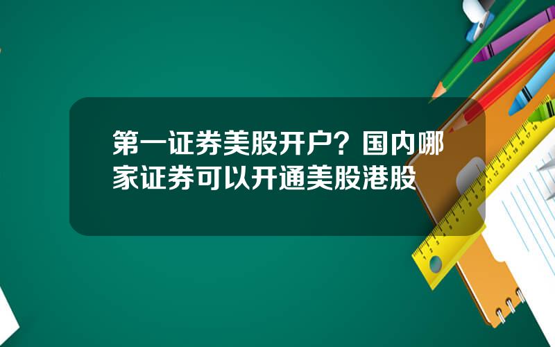 第一证券美股开户？国内哪家证券可以开通美股港股