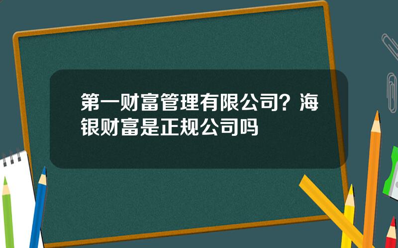 第一财富管理有限公司？海银财富是正规公司吗