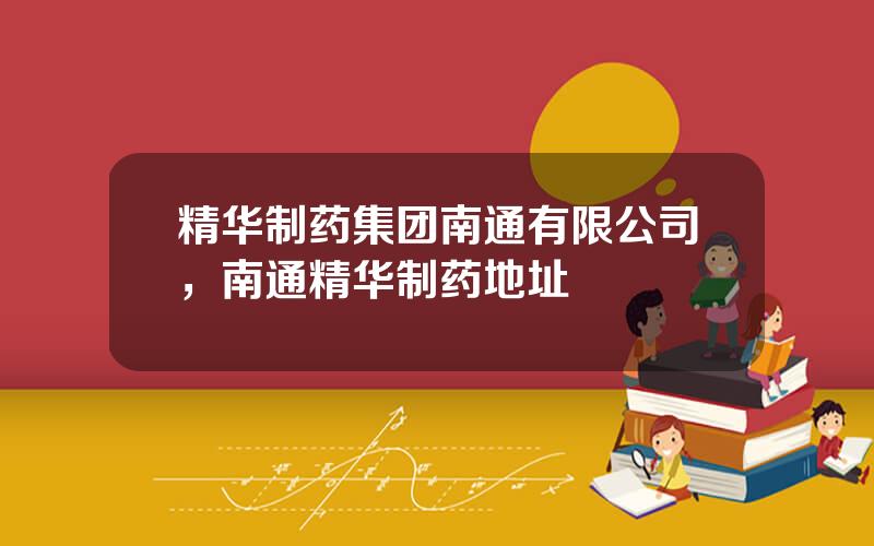 精华制药集团南通有限公司，南通精华制药地址