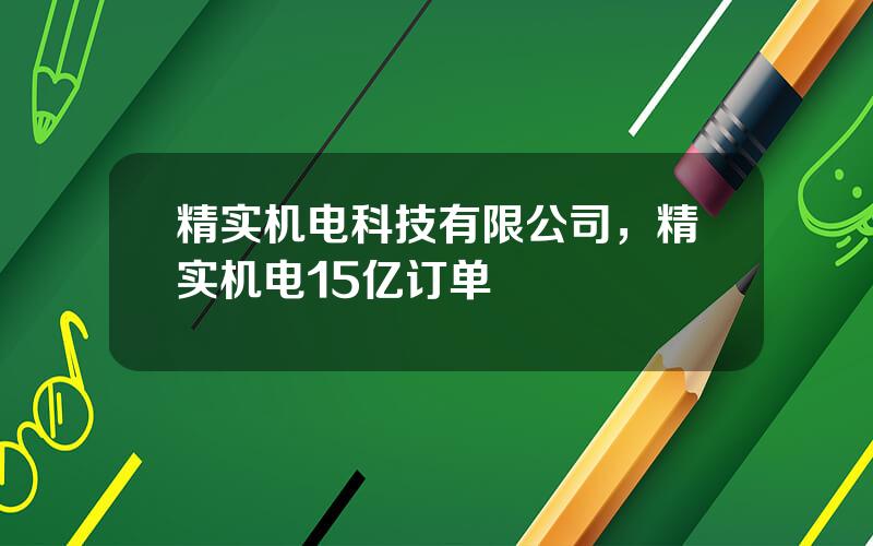精实机电科技有限公司，精实机电15亿订单