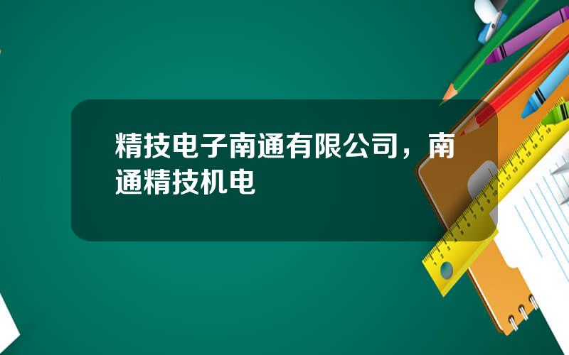 精技电子南通有限公司，南通精技机电