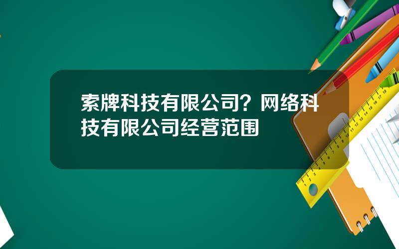 索牌科技有限公司？网络科技有限公司经营范围
