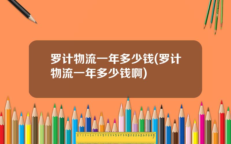 罗计物流一年多少钱(罗计物流一年多少钱啊)