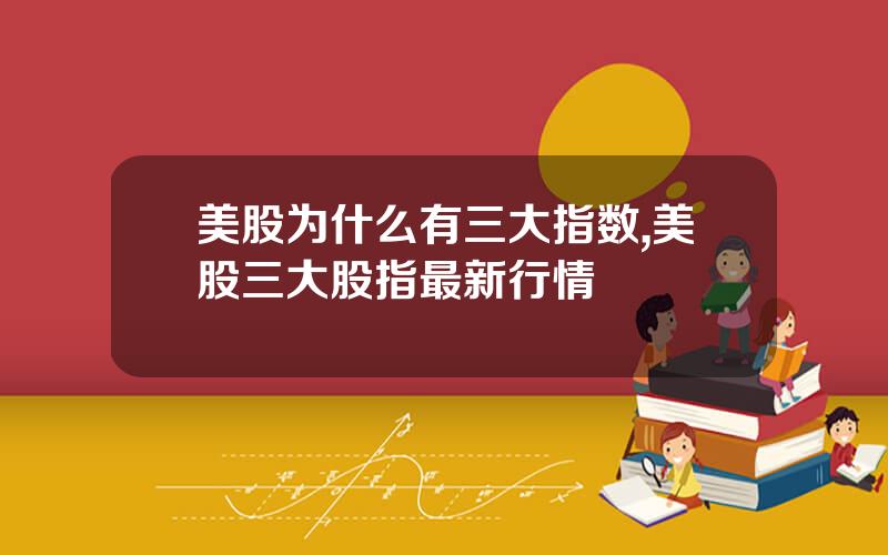美股为什么有三大指数,美股三大股指最新行情
