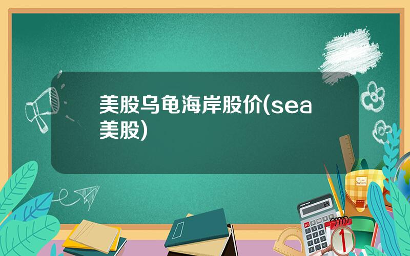 美股乌龟海岸股价(sea美股)
