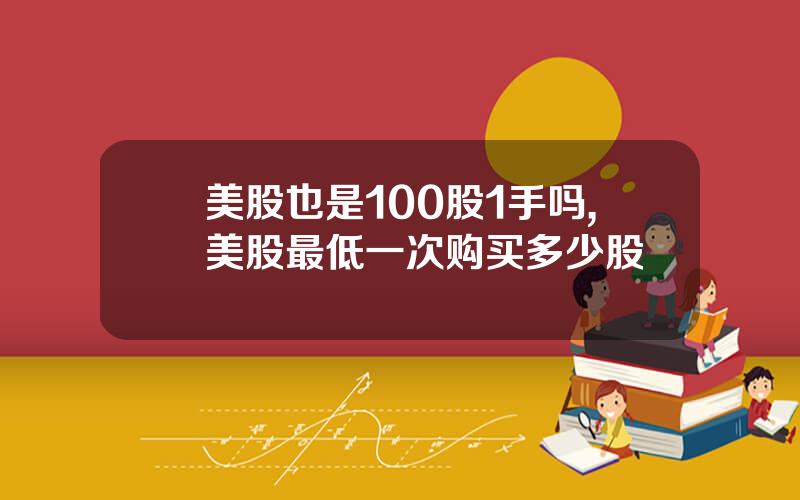 美股也是100股1手吗,美股最低一次购买多少股