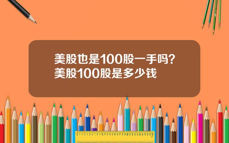美股也是100股一手吗？美股100股是多少钱