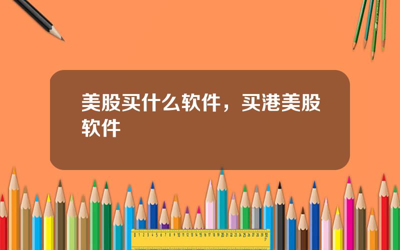 美股买什么软件，买港美股软件